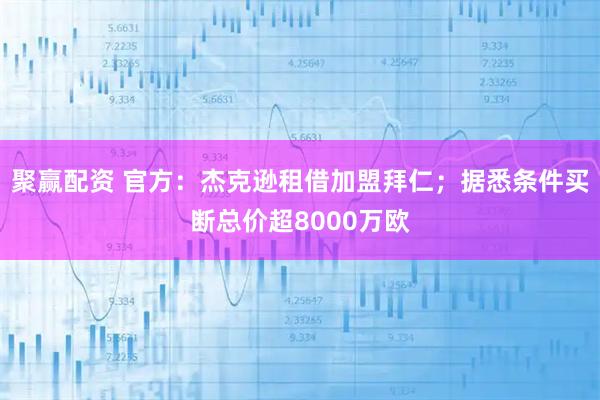 聚赢配资 官方：杰克逊租借加盟拜仁；据悉条件买断总价超8000万欧