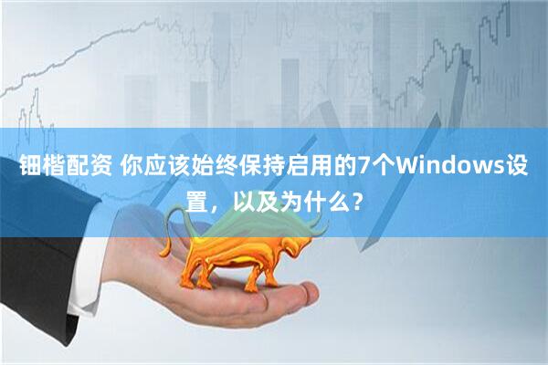 钿楷配资 你应该始终保持启用的7个Windows设置，以及为什么？