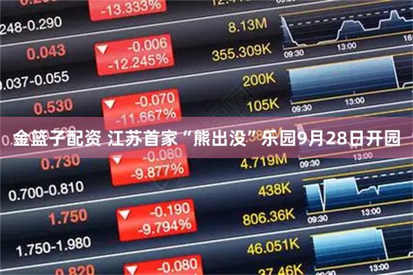 金篮子配资 江苏首家“熊出没”乐园9月28日开园
