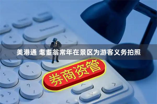 美港通 耄耋翁常年在景区为游客义务拍照