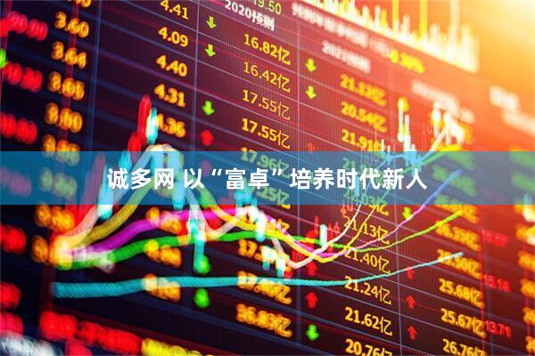 诚多网 以“富卓”培养时代新人