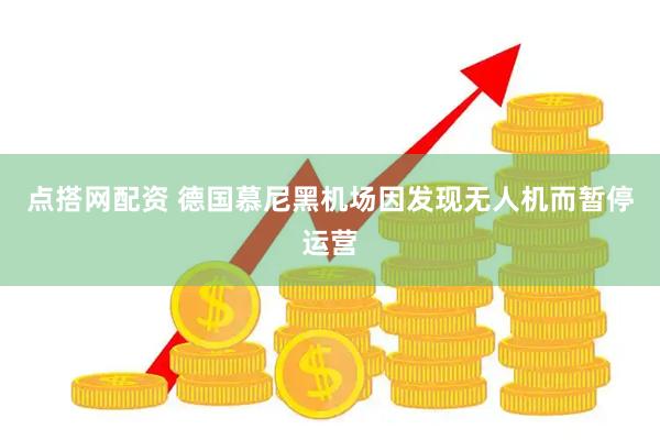 点搭网配资 德国慕尼黑机场因发现无人机而暂停运营