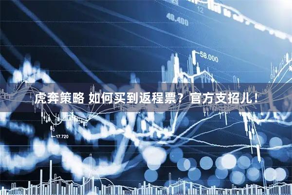 虎奔策略 如何买到返程票？官方支招儿！