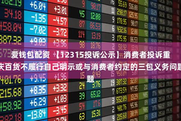 爱钱包配资 【12315投诉公示】消费者投诉重庆百货不履行自己明示或与消费者约定的三包义务问题